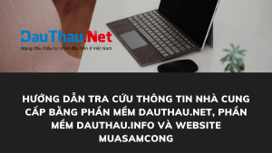 Hướng dẫn tra cứu thông tin nhà cung cấp bằng Phần mềm DauThau.info, Phần mềm DauThau.Net và website muasamcong